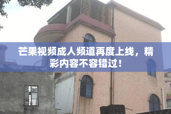 芒果视频成人频道再度上线，精彩内容不容错过！