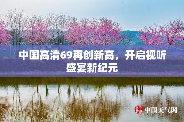 中国高清69再创新高，开启视听盛宴新纪元