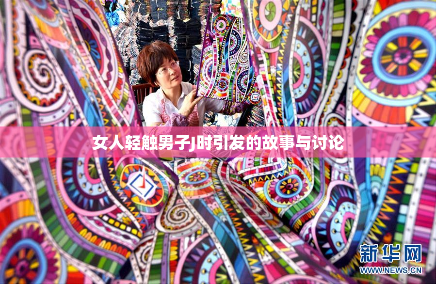 女人轻触男子J时引发的故事与讨论