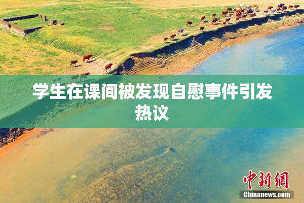 学生在课间被发现自慰事件引发热议
