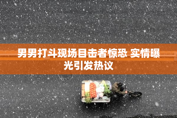 男男打斗现场目击者惊恐 实情曝光引发热议