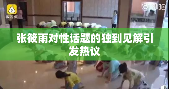 张筱雨对性话题的独到见解引发热议