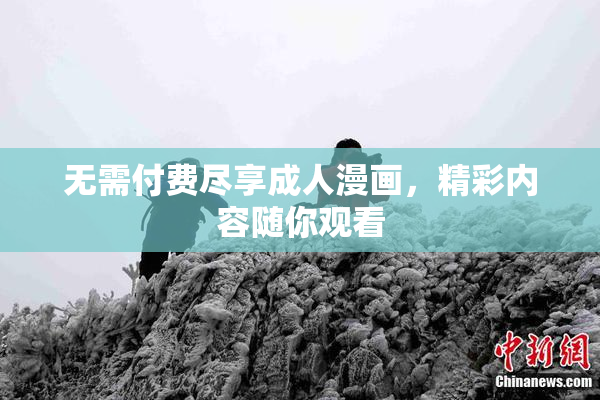 无需付费尽享成人漫画，精彩内容随你观看