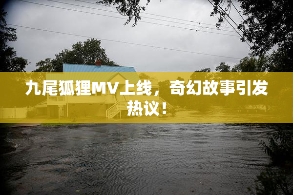 九尾狐狸MV上线，奇幻故事引发热议！