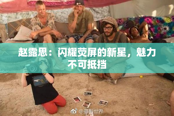 赵露思：闪耀荧屏的新星，魅力不可抵挡