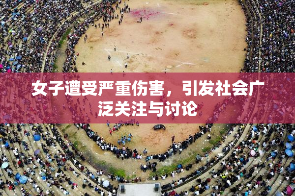 女子遭受严重伤害，引发社会广泛关注与讨论