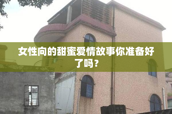 女性向的甜蜜爱情故事你准备好了吗？