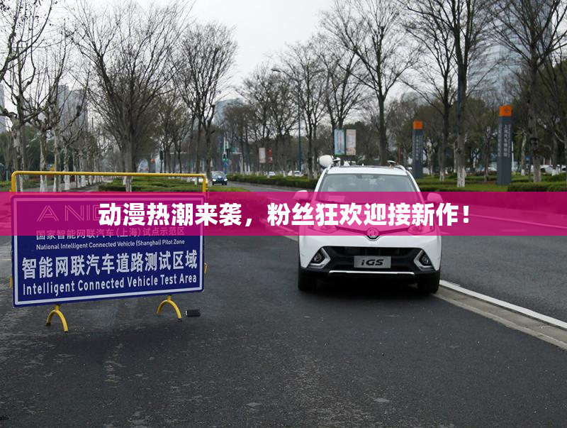 动漫热潮来袭，粉丝狂欢迎接新作！