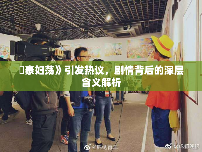 巜豪妇荡》引发热议，剧情背后的深层含义解析