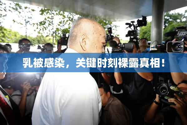 乳被感染，关键时刻裸露真相！