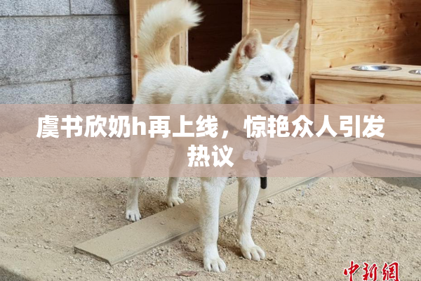 虞书欣奶h再上线，惊艳众人引发热议