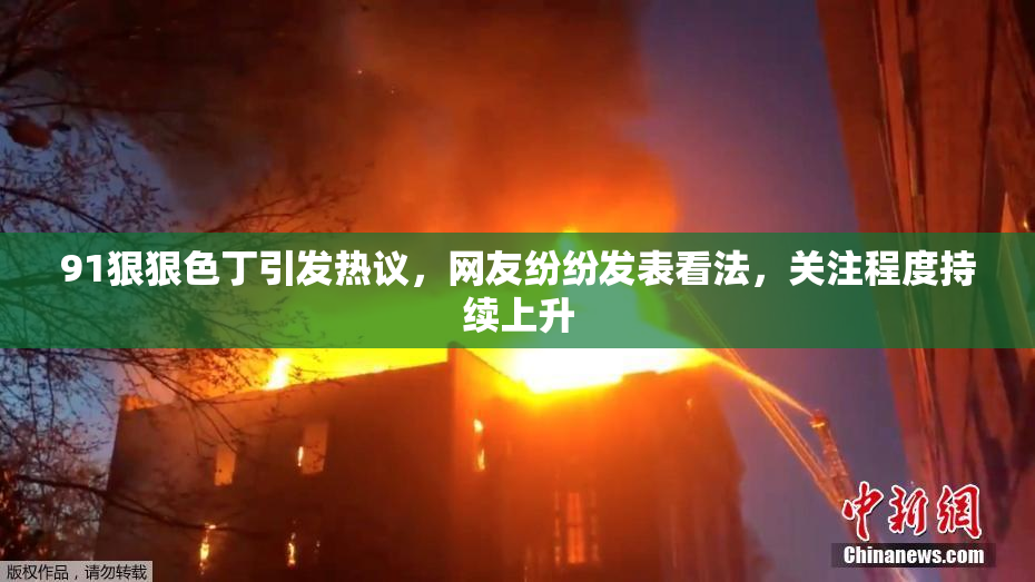 91狠狠色丁引发热议，网友纷纷发表看法，关注程度持续上升