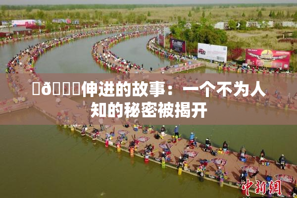 ‌🍌伸进的故事：一个不为人知的秘密被揭开