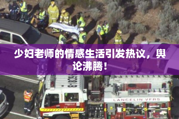 少妇老师的情感生活引发热议，舆论沸腾！