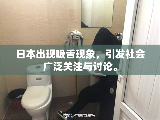 日本出现吸舌现象，引发社会广泛关注与讨论。