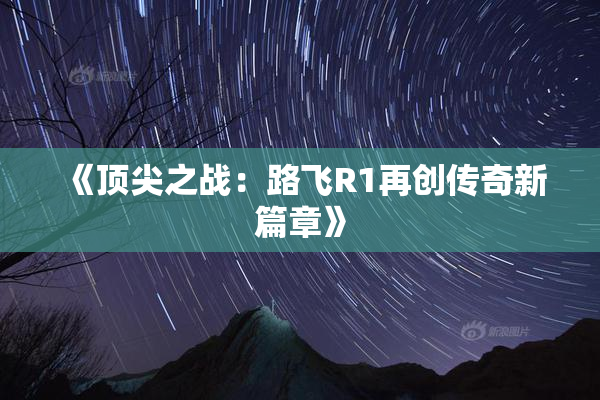 《顶尖之战：路飞R1再创传奇新篇章》
