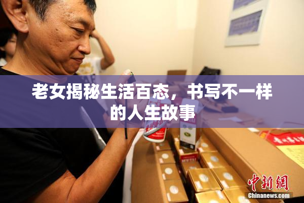 老女揭秘生活百态，书写不一样的人生故事