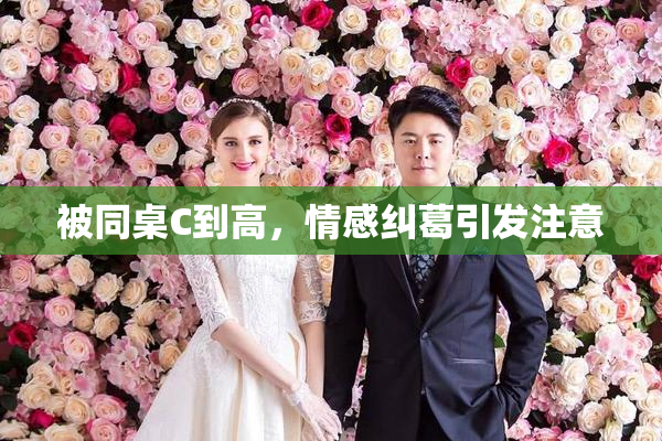 被同桌C到高，情感纠葛引发注意