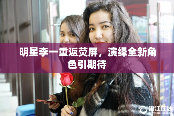 明星李一重返荧屏，演绎全新角色引期待