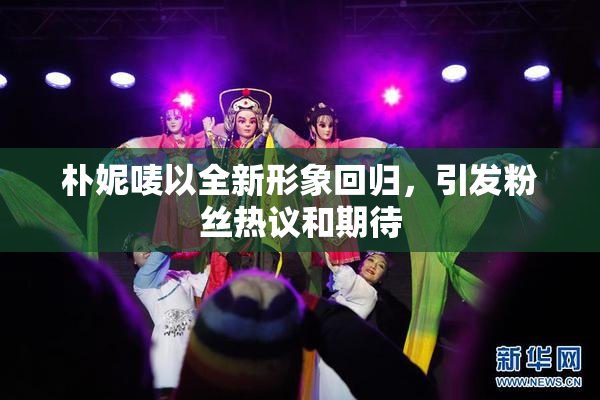 朴妮唛以全新形象回归，引发粉丝热议和期待
