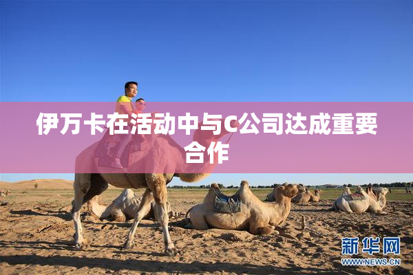 伊万卡在活动中与C公司达成重要合作