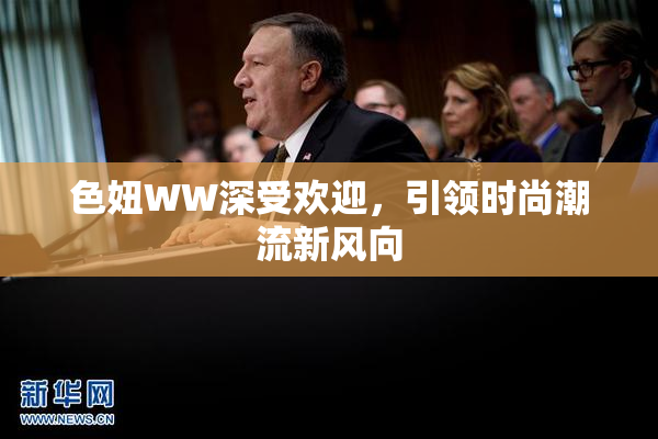 色妞WW深受欢迎，引领时尚潮流新风向