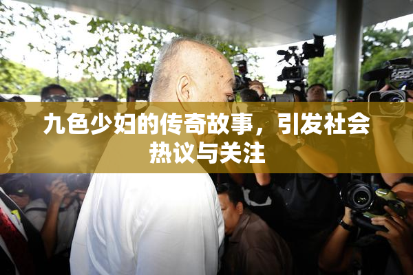 九色少妇的传奇故事，引发社会热议与关注