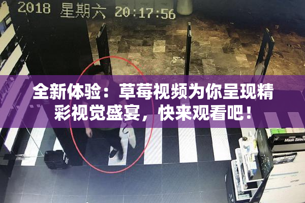 全新体验：草莓视频为你呈现精彩视觉盛宴，快来观看吧！