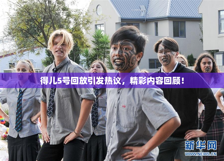 得儿5号回放引发热议，精彩内容回顾！