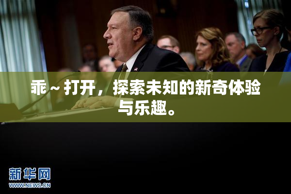 乖～打开，探索未知的新奇体验与乐趣。