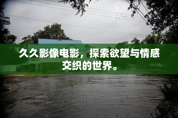 久久影像电影，探索欲望与情感交织的世界。