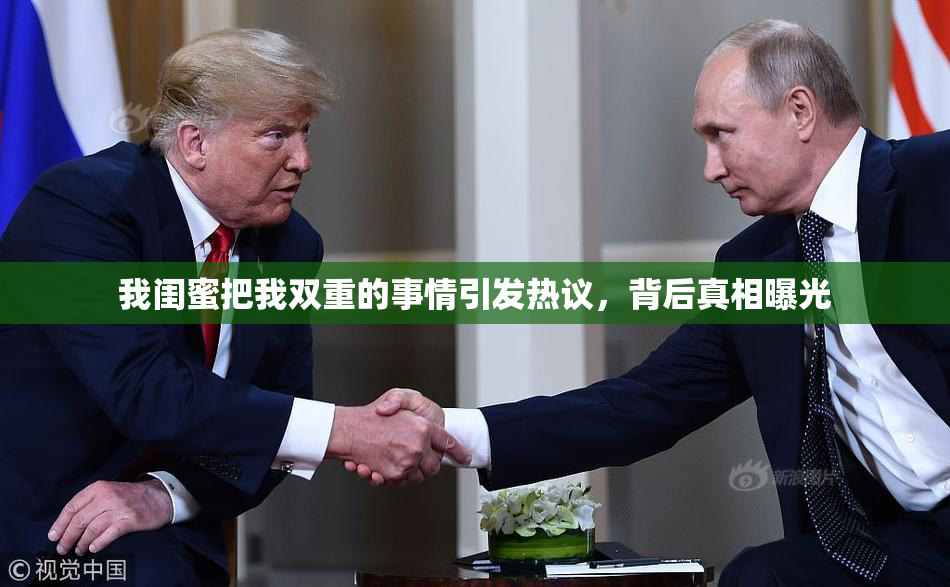 我闺蜜把我双重的事情引发热议，背后真相曝光