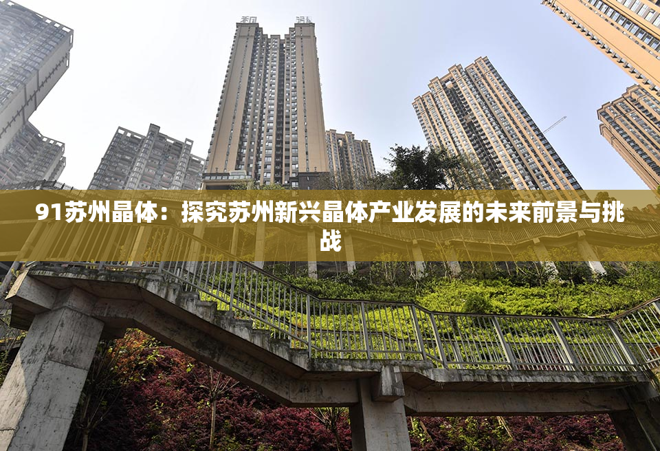 91苏州晶体：探究苏州新兴晶体产业发展的未来前景与挑战