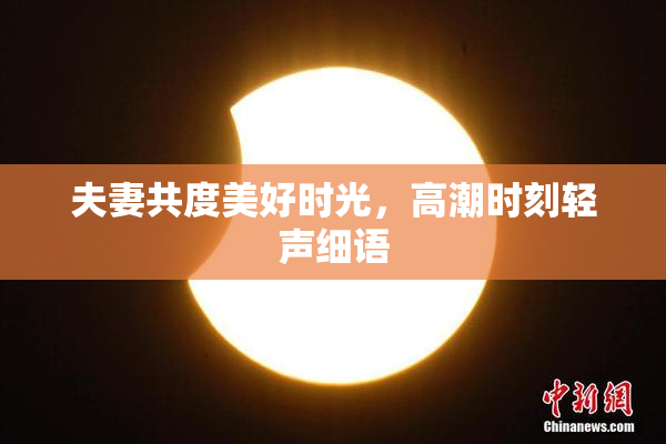夫妻共度美好时光，高潮时刻轻声细语