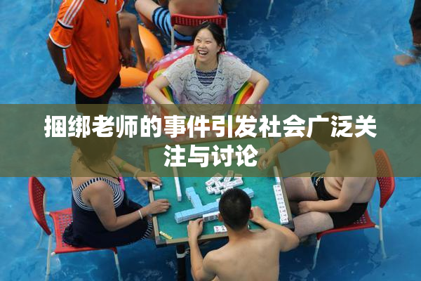 捆绑老师的事件引发社会广泛关注与讨论