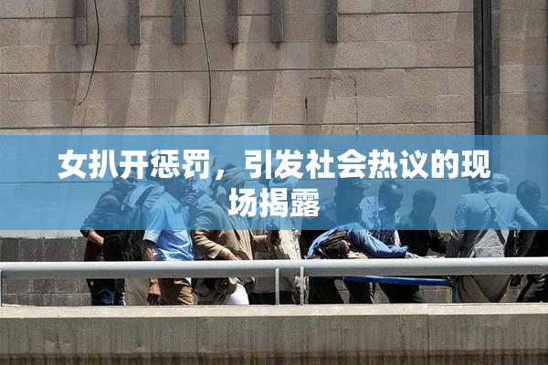 女扒开惩罚，引发社会热议的现场揭露