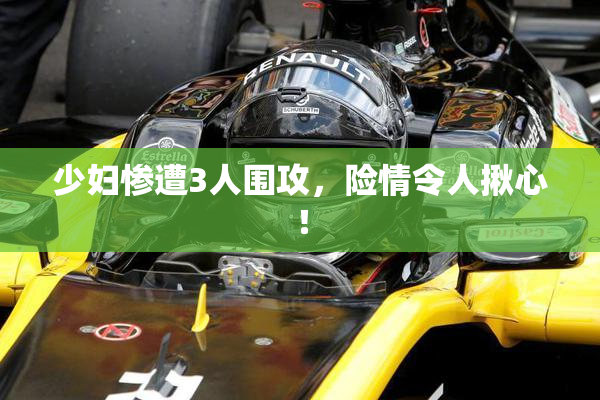少妇惨遭3人围攻，险情令人揪心！