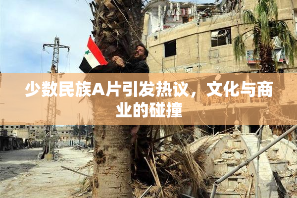 少数民族A片引发热议，文化与商业的碰撞