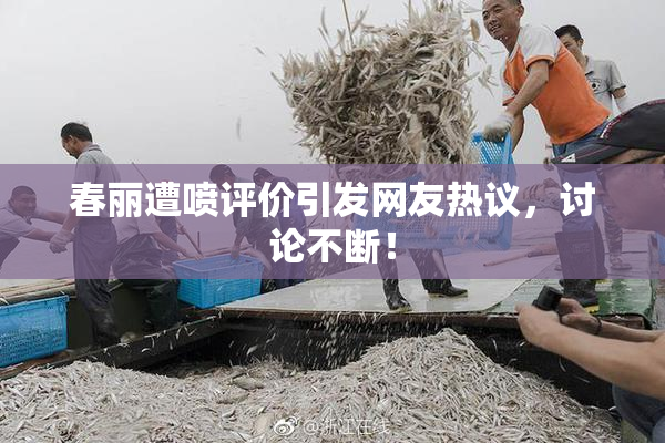 春丽遭喷评价引发网友热议，讨论不断！