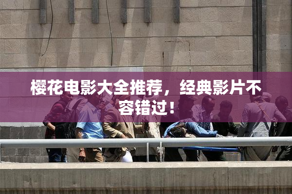 樱花电影大全推荐，经典影片不容错过！