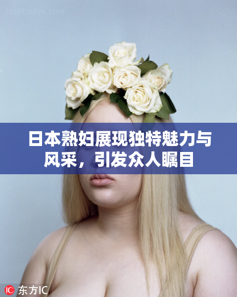 日本熟妇展现独特魅力与风采，引发众人瞩目