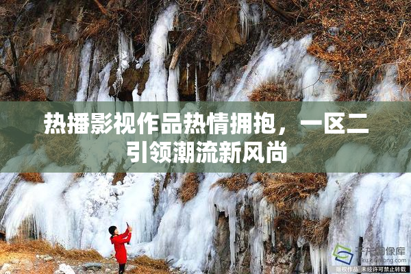 热播影视作品热情拥抱，一区二引领潮流新风尚