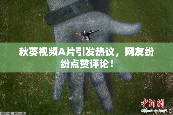 秋葵视频A片引发热议，网友纷纷点赞评论！