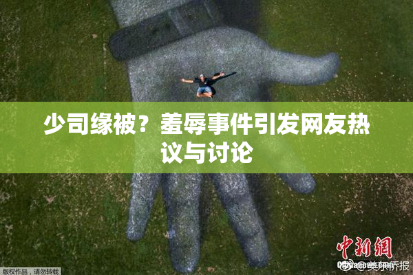 少司缘被？羞辱事件引发网友热议与讨论