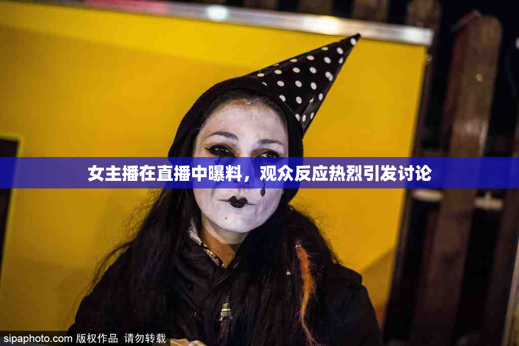 女主播在直播中曝料，观众反应热烈引发讨论