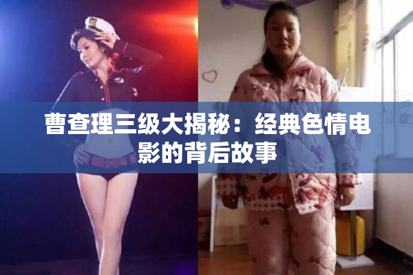 曹查理三级大揭秘：经典色情电影的背后故事