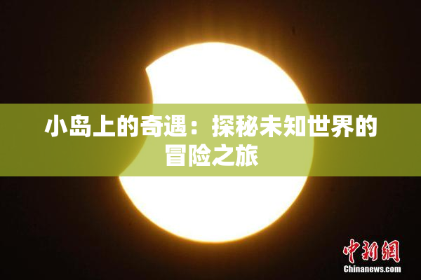 小岛上的奇遇：探秘未知世界的冒险之旅