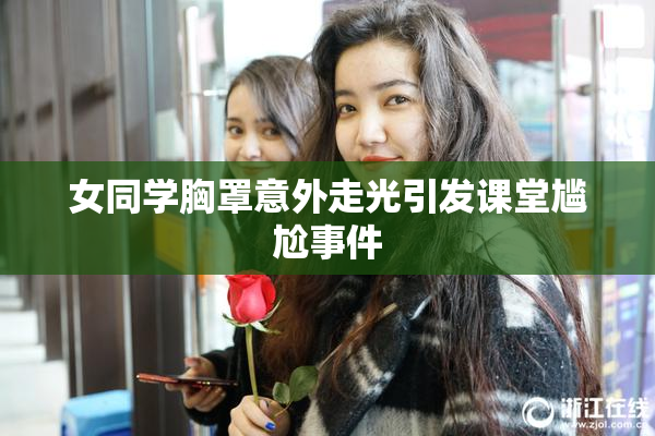 女同学胸罩意外走光引发课堂尴尬事件