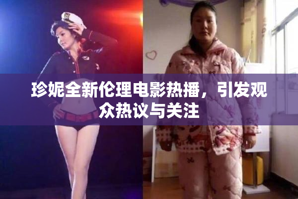 珍妮全新伦理电影热播，引发观众热议与关注