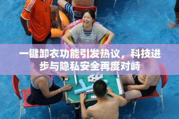 一键卸衣功能引发热议，科技进步与隐私安全再度对峙